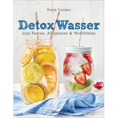 Detox Wasser - zum Fasten, Abnehmen und Wohlfühlen. Mit Früchten, Gemüse, Kräutern und Mineralwasser, Gebundene Ausgabe von Sonia Lucano, Bassermann,