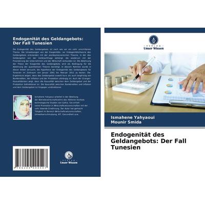 Endogenität des Geldangebots: Der Fall Tunesien, Taschenbuch von Ismahene Yahyaoui,Mounir Smida, Verlag Unser Wissen, 978-620-4-40454-7