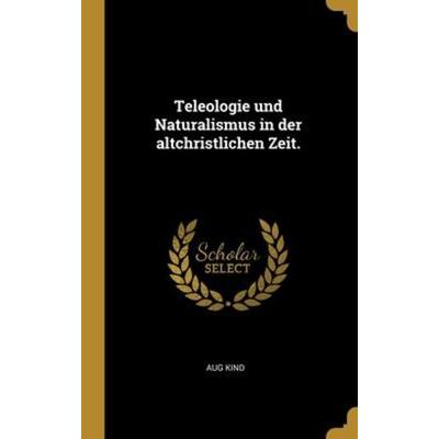 Teleologie und Naturalismus in der altchristlichen Zeit., Gebundene Ausgabe von Aug Kind, Creative Media Partners, LLC, 978-1-01-219879-4