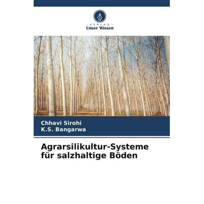 Agrarsilikultur-Systeme für salzhaltige Böden, Taschenbuch von Chhavi Sirohi,K. S. Bangarwa, Verlag Unser Wissen, 978-620-5-45444-2