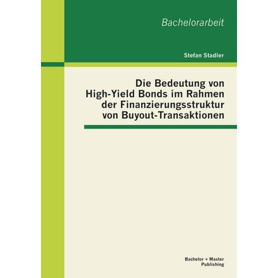 Die Bedeutung von High-Yield Bonds im Rahmen der Finanzierungsstruktur von Buyout-Transaktionen, Taschenbuch von Stefan Stadler, Bachelor + Master