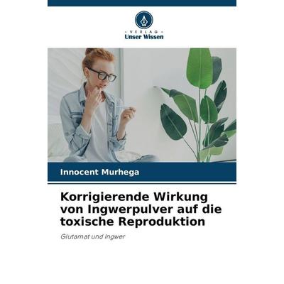 Korrigierende Wirkung von Ingwerpulver auf die toxische Reproduktion, Taschenbuch von Innocent Murhega, Verlag Unser Wissen, 978-620-9-03566-1