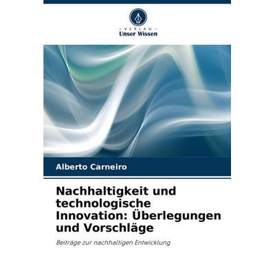 Nachhaltigkeit und technologische Innovation: Überlegungen und Vorschläge, Taschenbuch von Alberto Carneiro, Verlag Unser Wissen, 978-620-6-81226-5