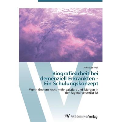 Biografiearbeit bei demenziell Erkrankten - Ein Schulungskonzept, Taschenbuch von Anke Just-Kroll, AV Akademikerverlag, 978-3-639-43847-5