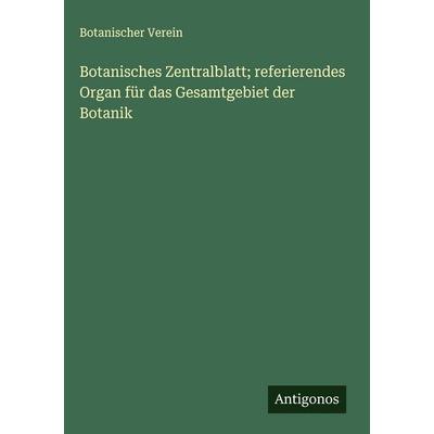 Botanisches Zentralblatt; referierendes Organ für das Gesamtgebiet der Botanik, Gebundene Ausgabe von Botanischer Verein, Antigonos Verlag,