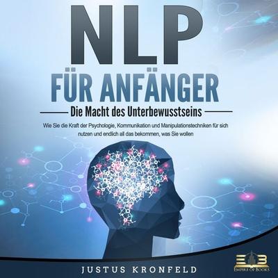NLP FÜR ANFÄNGER - Die Macht des Unterbewusstseins: Wie Sie die Kraft der Psychologie, Kommunikation und Manipulationstechniken für sich nutzen und