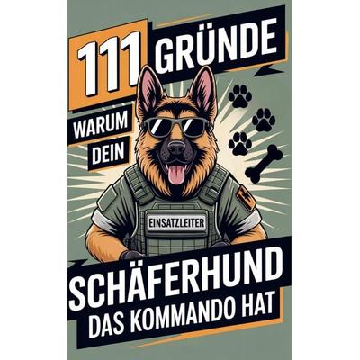 111 Gründe, warum dein Schäferhund das Kommando hat: Das Geschenk für echte Schäferhund-Fans - Mit Befehlston & Beschützerblick, Taschenbuch von Max