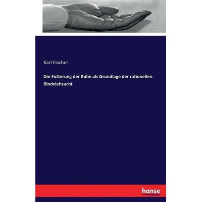 Die Fütterung der Kühe als Grundlage der rationellen Rindviehzucht, Taschenbuch von Karl Fischer, Hansebooks, 978-3-7433-0876-3