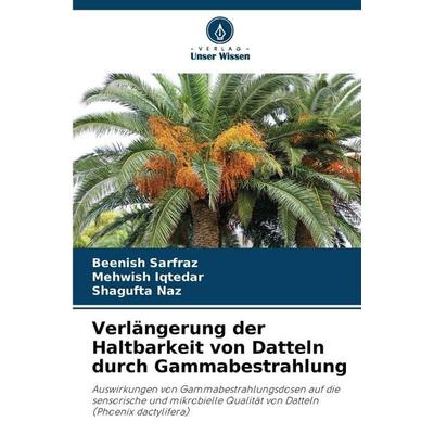Verlängerung der Haltbarkeit von Datteln durch Gammabestrahlung, Taschenbuch von Beenish Sarfraz,Mehwish Iqtedar,Shagufta Naz, Verlag Unser Wissen,