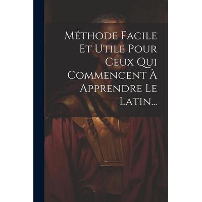 Méthode Facile Et Utile Pour Ceux Qui Commencent À Apprendre Le Latin..., Taschenbuch von Anonymous, Creative Media Partners, LLC, 978-1-02-160234-3