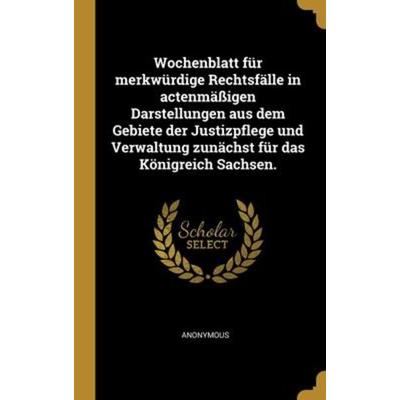 Wochenblatt für merkwürdige Rechtsfälle in actenmäßigen Darstellungen aus dem Gebiete der Justizpflege und Verwaltung zunächst für das Königreich