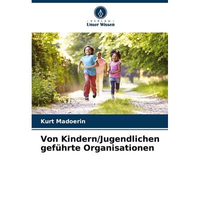 Von Kindern/Jugendlichen geführte Organisationen, Taschenbuch von Kurt Madoerin, Verlag Unser Wissen, 978-620-8-07649-8