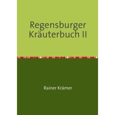 Regensburger Kräuterbuch II, Taschenbuch von Rainer Krämer, Epubli, 978-3-7418-4767-7