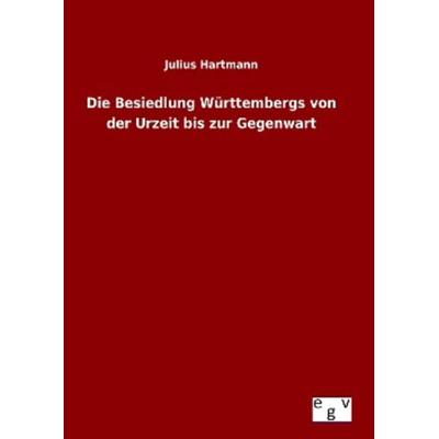 Die Besiedlung Württembergs von der Urzeit bis zur Gegenwart, Gebundene Ausgabe von Julius Hartmann, Europäischer Geschichtsverlag, 978-3-7340-0355-4