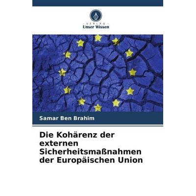 Die Kohärenz der externen Sicherheitsmaßnahmen der Europäischen Union, Taschenbuch von Samar Ben Brahim, Verlag Unser Wissen, 978-620-6-10636-4