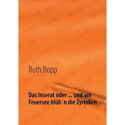 Das Inserat oder ... und am Feuersee blüh'n die Zyrinken, Taschenbuch von Ruth Bopp, BoD – Books on Demand, 978-3-8482-5279-4