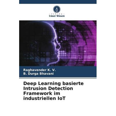 Deep Learning basierte Intrusion Detection Framework im industriellen IoT, Taschenbuch von Raghavender K. V.,B. Durga Bhavani, Verlag Unser Wissen,