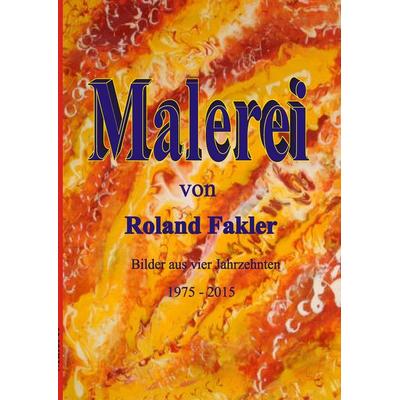 Malerei von Roland Fakler, Taschenbuch von Roland Fakler, BoD – Books on Demand, 978-3-7392-0764-3