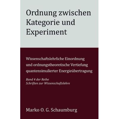 Schriften zur Wissenschaftslehre / Ordnung zwischen Kategorie und Experiment, Taschenbuch von Marko O. G. Schaumburg, Epubli, 978-3-565-17843-8