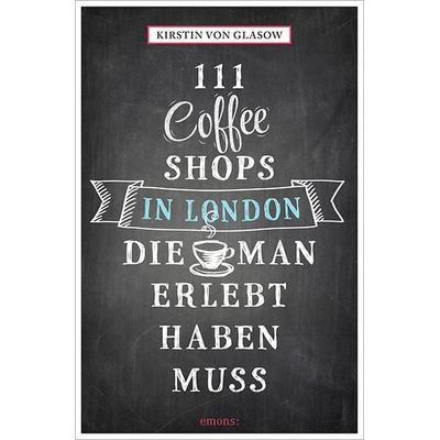 111 Coffee Shops in London, die man gesehen haben muss, Taschenbuch von Kirstin Glasow, Emons Verlag, 978-3-95451-832-6