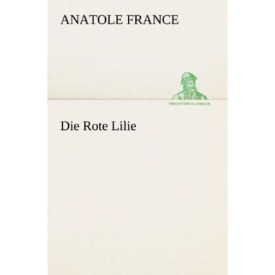Die Rote Lilie, Taschenbuch von Anatole France, Tredition, 978-3-8424-0738-1