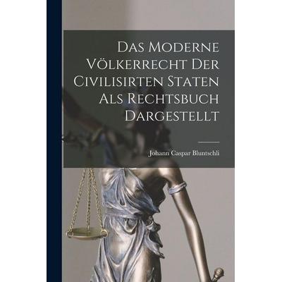 Das Moderne Völkerrecht Der Civilisirten Staten als Rechtsbuch Dargestellt, Taschenbuch von Johann Caspar Bluntschli, Legare Street Press,