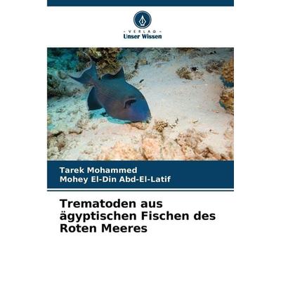 Mohammed, T: Trematoden aus ägyptischen Fischen des Roten Me, Taschenbuch von Tarek Mohammed,Mohey El-Din Abd-El-Latif, Verlag Unser Wissen,