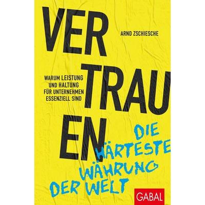 Vertrauen – die härteste Währung der Welt, Gebundene Ausgabe von Arnd Zschiesche, Gabal, 978-3-96739-035-3