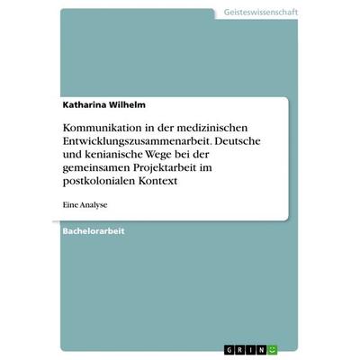Kommunikation in der medizinischen Entwicklungszusammenarbeit. Deutsche und kenianische Wege bei der gemeinsamen Projektarbeit im postkolonialen