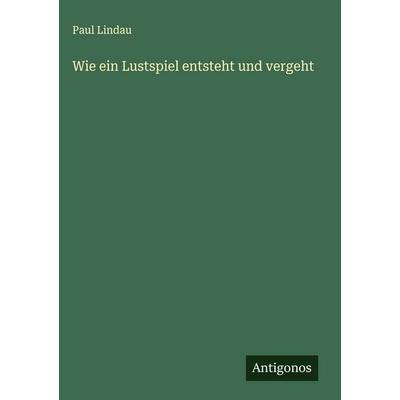 Wie ein Lustspiel entsteht und vergeht, Gebundene Ausgabe von Paul Lindau, Antigonos Verlag, 978-3-563-17737-2