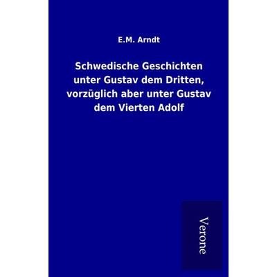 Schwedische Geschichten unter Gustav dem Dritten, vorzüglich aber unter Gustav dem Vierten Adolf, Taschenbuch von E. M. Arndt, BoD - Books on Demand