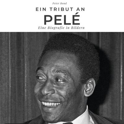 Ein Tribut an Pelé, Gebundene Ausgabe von Peter Bond, BoD - Books on Demand, 978-3-7505-3280-9