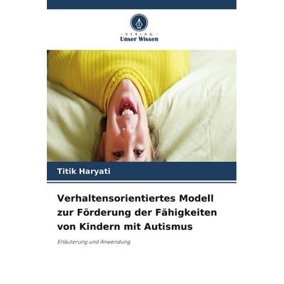 Verhaltensorientiertes Modell zur Förderung der Fähigkeiten von Kindern mit Autismus, Taschenbuch von Titik Haryati, Verlag Unser Wissen