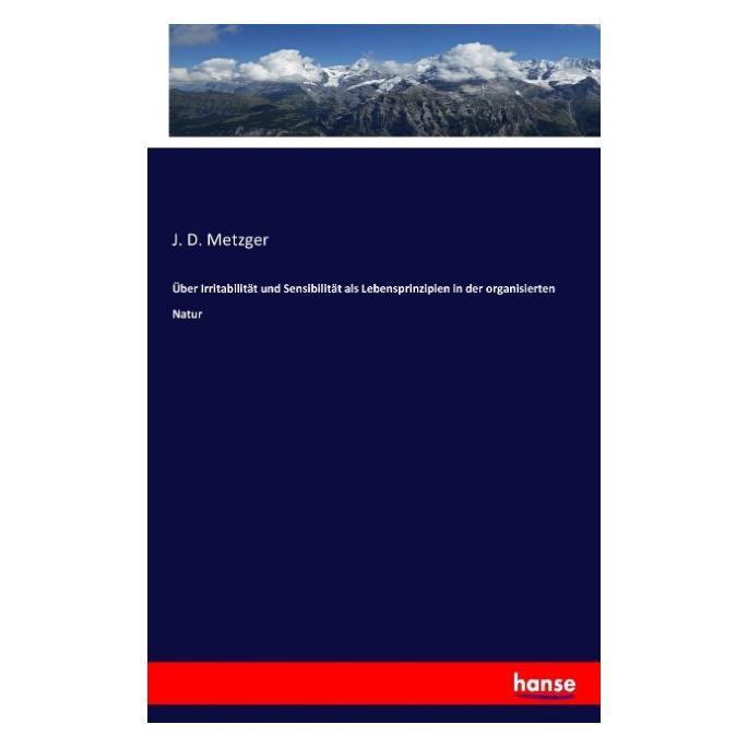 Hansebooks Über Irritabilität und Sensibilität als Lebensprinzipien in der organisierten Natur (Deutsch, J D Metzger, 2016) (55825043)
