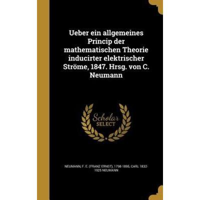 Ueber ein allgemeines Princip der mathematischen Theorie inducirter elektrischer Ströme, 1847. Hrsg. von C. Neumann, Gebundene Ausgabe von Carl
