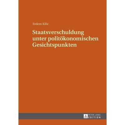 Staatsverschuldung unter politökonomischen Gesichtspunkten, Gebundene Ausgabe von Erdem Kilic, Peter Lang GmbH, Internationaler Verlag der