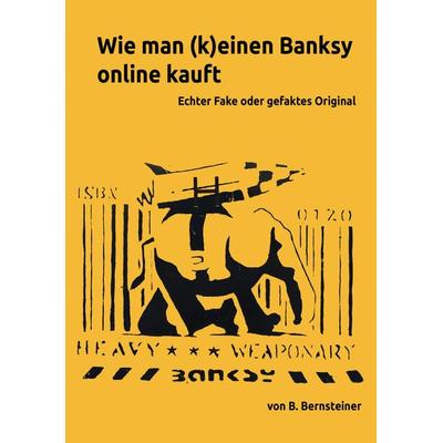 Wie man (k)einen Banksy online kauft - Ratgeber zur Beurteilung von frei gehandelten Banksy Objekten, Taschenbuch von B. Bernsteiner, Tredition,