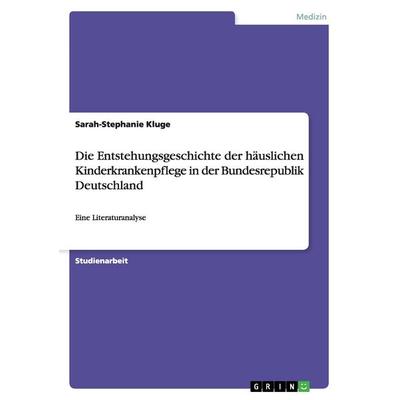 Die Entstehungsgeschichte der häuslichen Kinderkrankenpflege in der Bundesrepublik Deutschland, Taschenbuch von Sarah-Stephanie Kluge, GRIN,