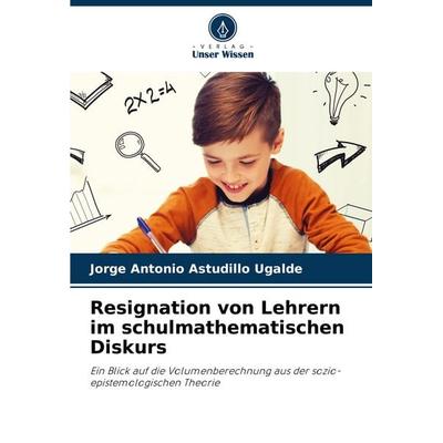 Resignation von Lehrern im schulmathematischen Diskurs, Taschenbuch von Jorge Antonio Astudillo Ugalde, Verlag Unser Wissen, 978-620-7-27556-4