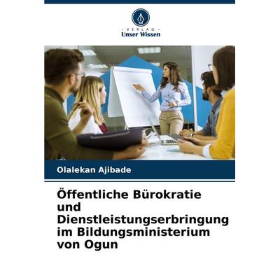 Öffentliche Bürokratie und Dienstleistungserbringung im Bildungsministerium von Ogun, Taschenbuch von Olalekan Ajibade, Verlag Unser Wissen,