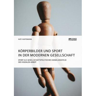 Körperbilder und Sport in der modernen Gesellschaft. Sport als gesellschaftspolitisches Handlungsfeld der Sozialen Arbeit, Taschenbuch von Kati