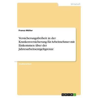 Versicherungsfreiheit in der Krankenversicherung für Arbeitnehmer mit Einkommen über der Jahresarbeitsentgeltgrenze, Taschenbuch von Franca Möller,