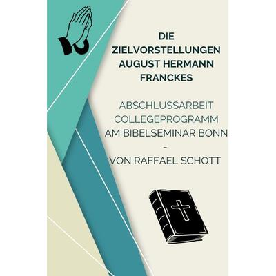 Die Zielvorstellungen August Hermann Franckes, Taschenbuch von Raffael Schott, Epubli, 978-3-7575-7014-9