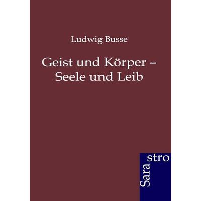 Geist und Körper - Seele und Leib, Taschenbuch von Ludwig Busse, Sarastro, 978-3-86471-180-0