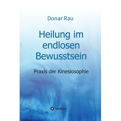 Heilung im endlosen Bewusstsein, Gebundene Ausgabe von Donar Rau, Tredition, 978-3-7439-2322-5