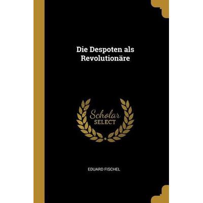 Die Despoten als Revolutionäre, Taschenbuch von Eduard Fischel, Creative Media Partners, LLC, 978-1-01-063131-6