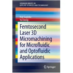 Femtosecond Laser 3D Micromachining for Microfluidic and Optofluidic Applications, Fachbücher von Koji Sugioka, Ya Cheng