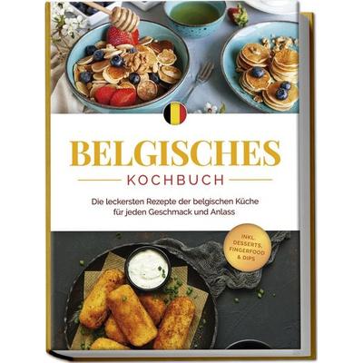 Belgisches Kochbuch: Die leckersten Rezepte der belgischen Küche für jeden Geschmack und Anlass - inkl. Desserts, Fingerfood & Dips, Taschenbuch von