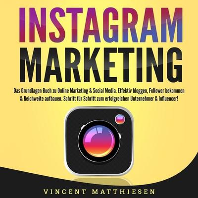 INSTAGRAM MARKETING - Das Grundlagen Buch zu Online Marketing & Social Media: Effektiv bloggen, Follower bekommen & Reichweite aufbauen. Schritt für