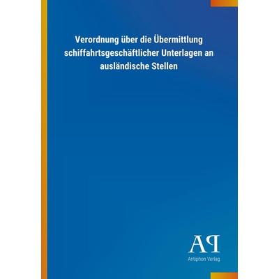 Verordnung über die Übermittlung schiffahrtsgeschäftlicher U, Taschenbuch von Antiphon Verlag, Antiphon, 978-3-7314-1576-3